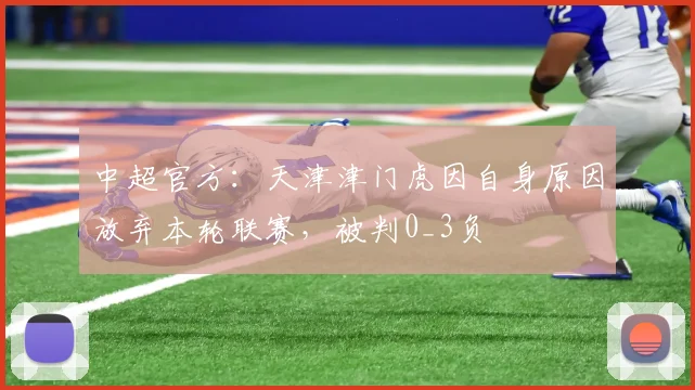 中超官方：天津津门虎因自身原因放弃本轮联赛，被判0_3负