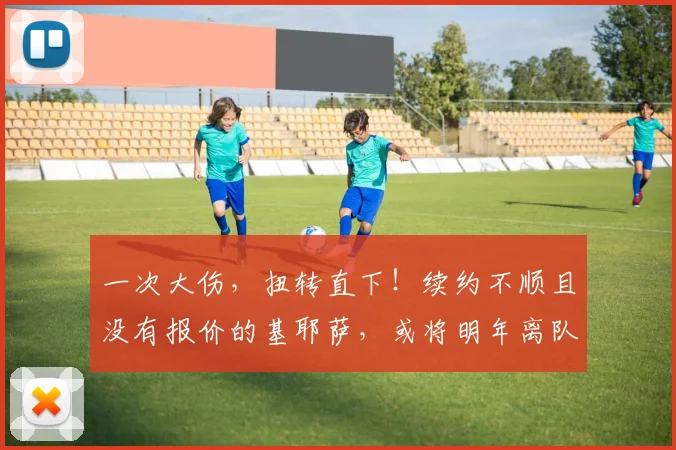 一次大伤，扭转直下！续约不顺且没有报价的基耶萨，或将明年离队