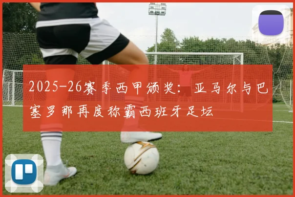 2025-26赛季西甲颁奖：亚马尔与巴塞罗那再度称霸西班牙足坛