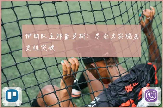 伊朗队主帅奎罗斯：尽全力实现历史性突破