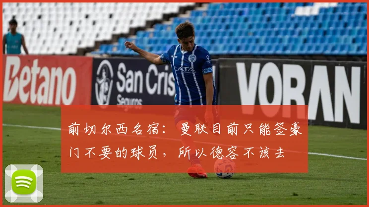 前切尔西名宿：曼联目前只能签豪门不要的球员，所以德容不该去