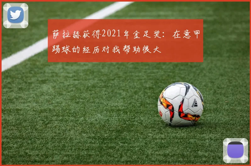 萨拉赫获得2021年金足奖：在意甲踢球的经历对我帮助很大