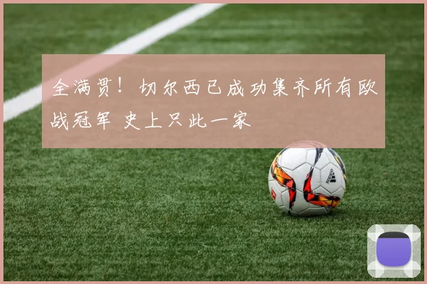 全满贯！切尔西已成功集齐所有欧战冠军 史上只此一家