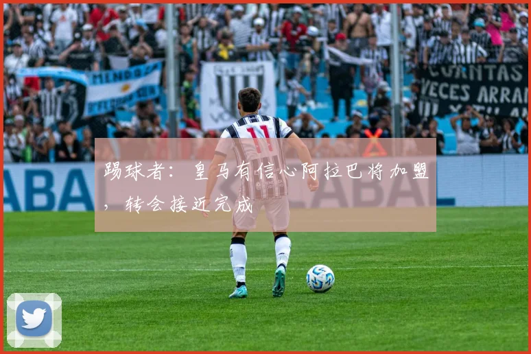 踢球者：皇马有信心阿拉巴将加盟，转会接近完成