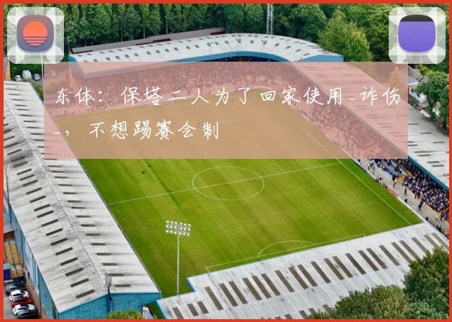 东体：保塔二人为了回家使用_诈伤_，不想踢赛会制