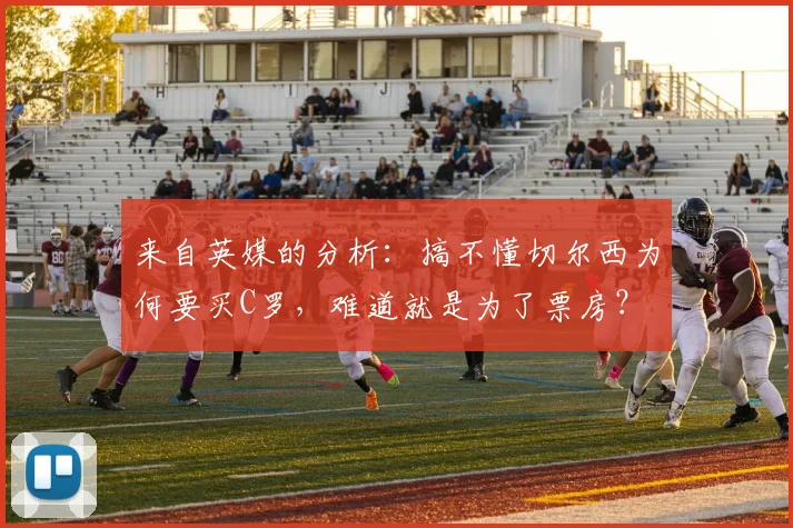 来自英媒的分析：搞不懂切尔西为何要买C罗，难道就是为了票房？