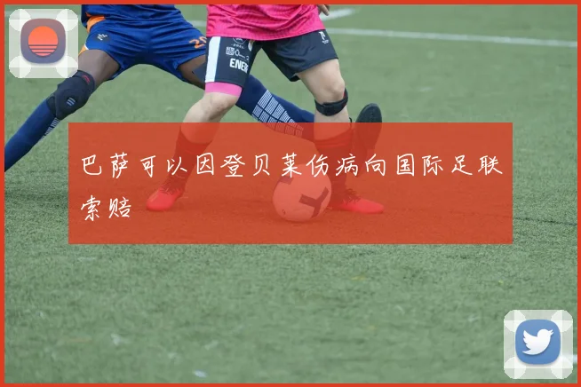 巴萨可以因登贝莱伤病向国际足联索赔