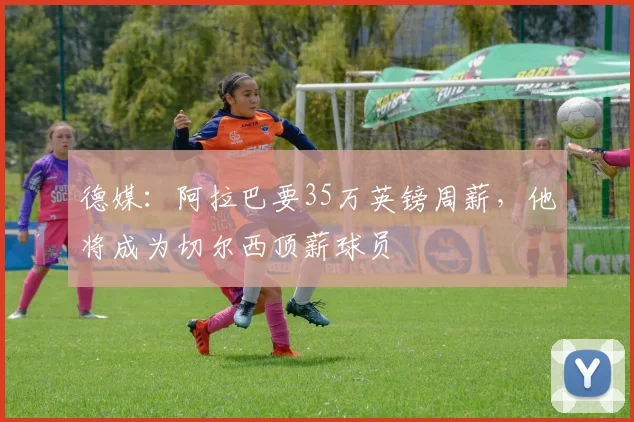 德媒：阿拉巴要35万英镑周薪，他将成为切尔西顶薪球员