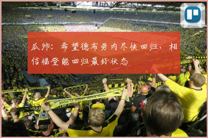 瓜帅：希望德布劳内尽快回归，相信福登能回归最好状态