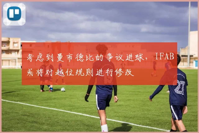 考虑到曼市德比的争议进球，IFAB或将对越位规则进行修改