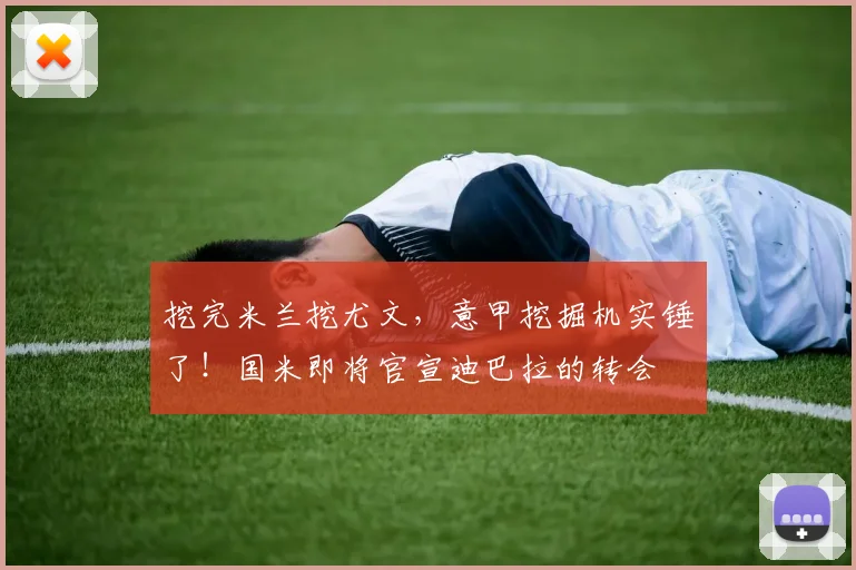 挖完米兰挖尤文，意甲挖掘机实锤了！国米即将官宣迪巴拉的转会