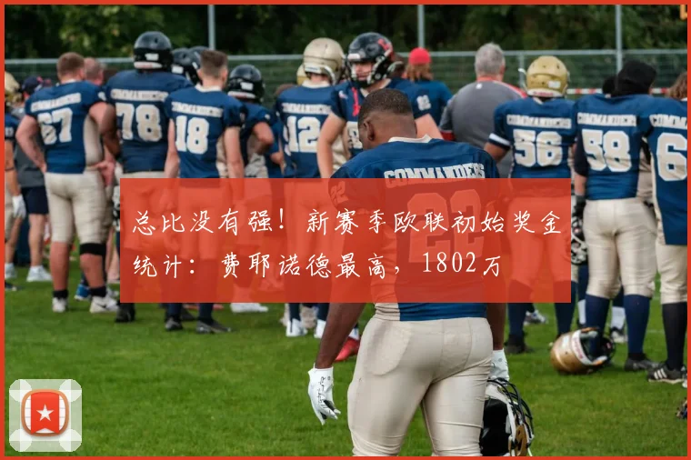 总比没有强！新赛季欧联初始奖金统计：费耶诺德最高，1802万