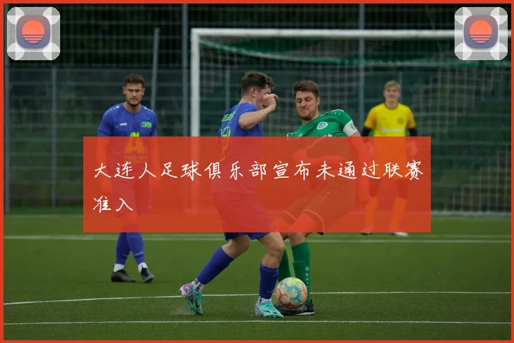 大连人足球俱乐部宣布未通过联赛准入