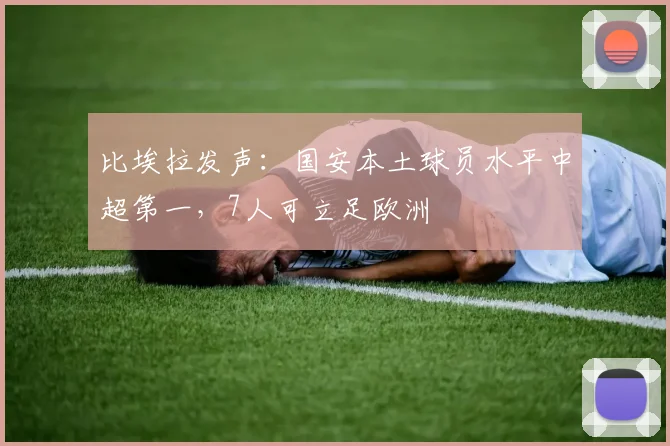 比埃拉发声：国安本土球员水平中超第一，7人可立足欧洲