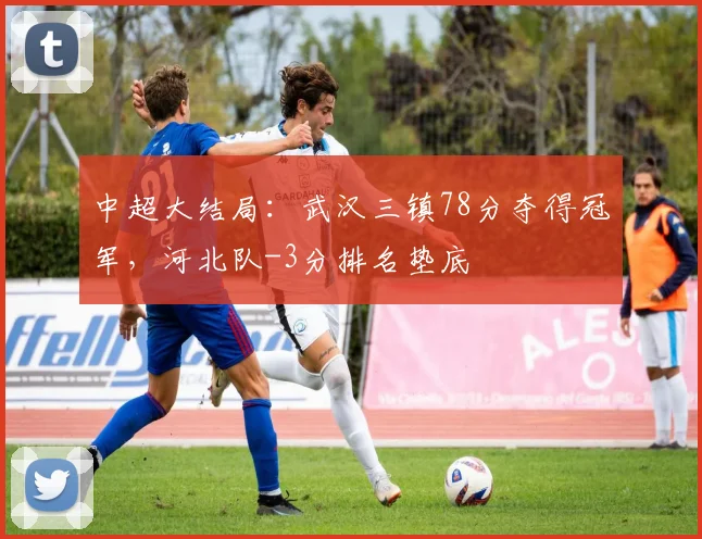 中超大结局：武汉三镇78分夺得冠军，河北队-3分排名垫底
