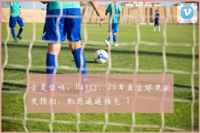 会是你吗，Harry：26年度金球奖获奖预测，凯恩遥遥领先_1