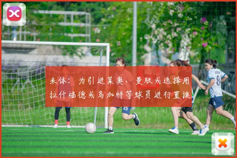 米体：为引进莱奥，曼联或选择用拉什福德或乌加特等球员进行置换